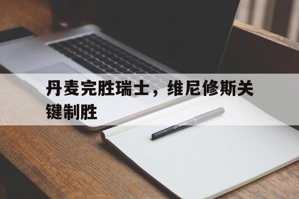 包含丹麦完胜瑞士，维尼修斯关键制胜的词条